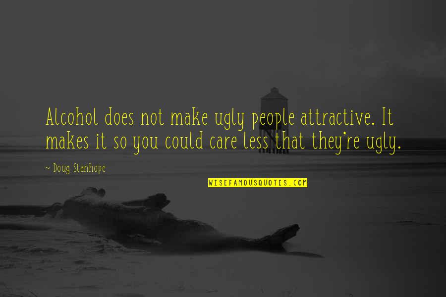 Funny I Could Care Less Quotes By Doug Stanhope: Alcohol does not make ugly people attractive. It Funny I Could Care Less Quotes By Doug Stanhope: Alcohol does not make ugly people attractive. It