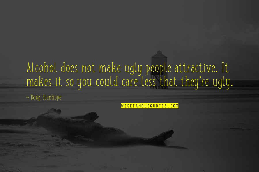 Funny I Could Care Less Quotes By Doug Stanhope: Alcohol does not make ugly people attractive. It