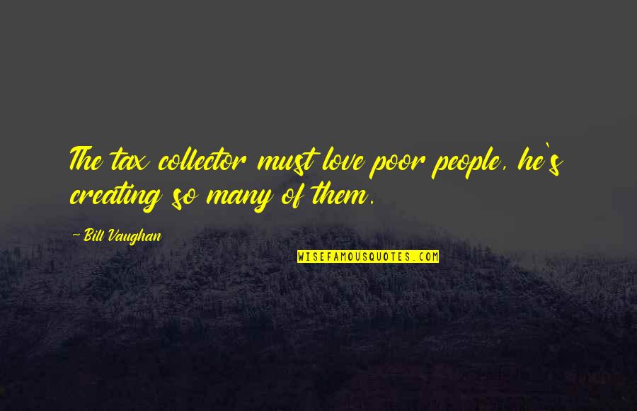 Funny I Love U Quotes By Bill Vaughan: The tax collector must love poor people, he's