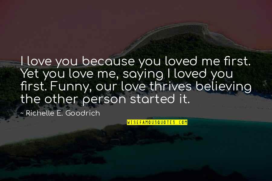 Funny I Love You Because Quotes By Richelle E. Goodrich: I love you because you loved me first.