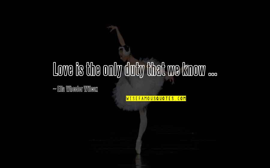 Funny I Love You Movie Quotes By Ella Wheeler Wilcox: Love is the only duty that we know