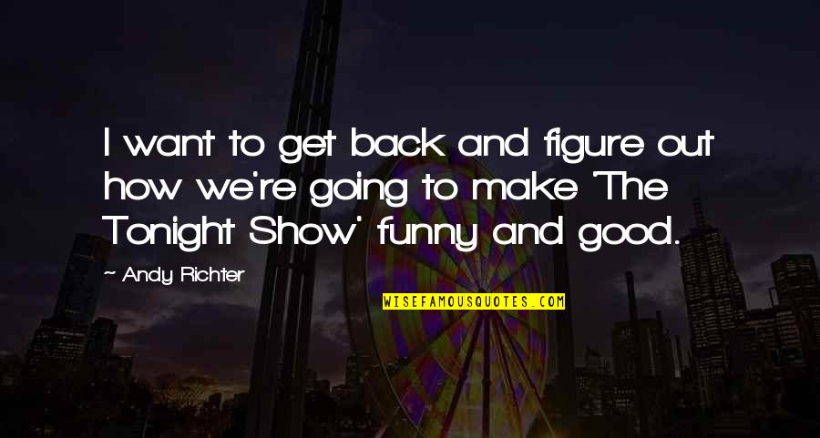 Funny I ' M Back Quotes By Andy Richter: I want to get back and figure out