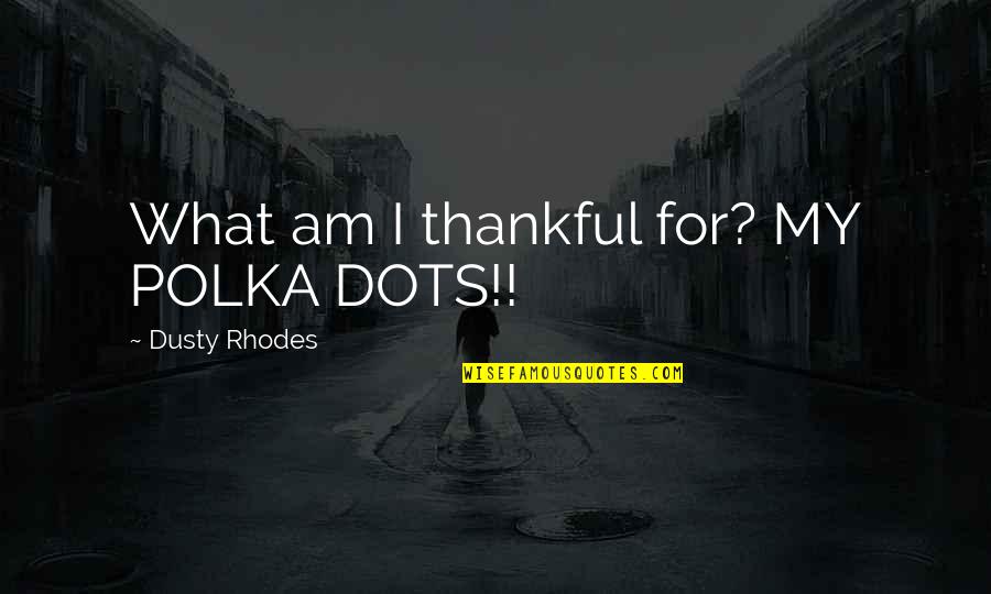 Funny I ' M Thankful For Quotes By Dusty Rhodes: What am I thankful for? MY POLKA DOTS!!