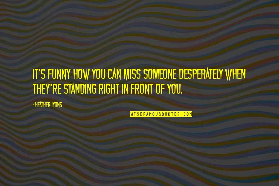 Funny I Miss You Quotes By Heather Lyons: It's funny how you can miss someone desperately