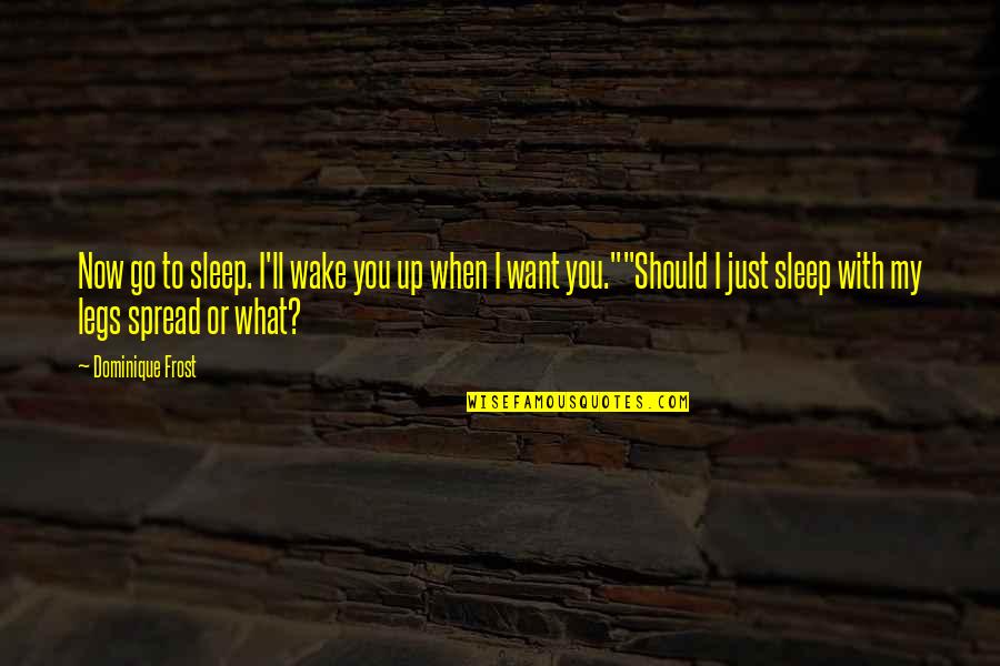 Funny I Want You Quotes By Dominique Frost: Now go to sleep. I'll wake you up Funny I Want You Quotes By Dominique Frost: Now go to sleep. I'll wake you up