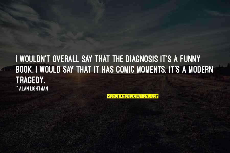 Funny I Would Quotes By Alan Lightman: I wouldn't overall say that The Diagnosis it's