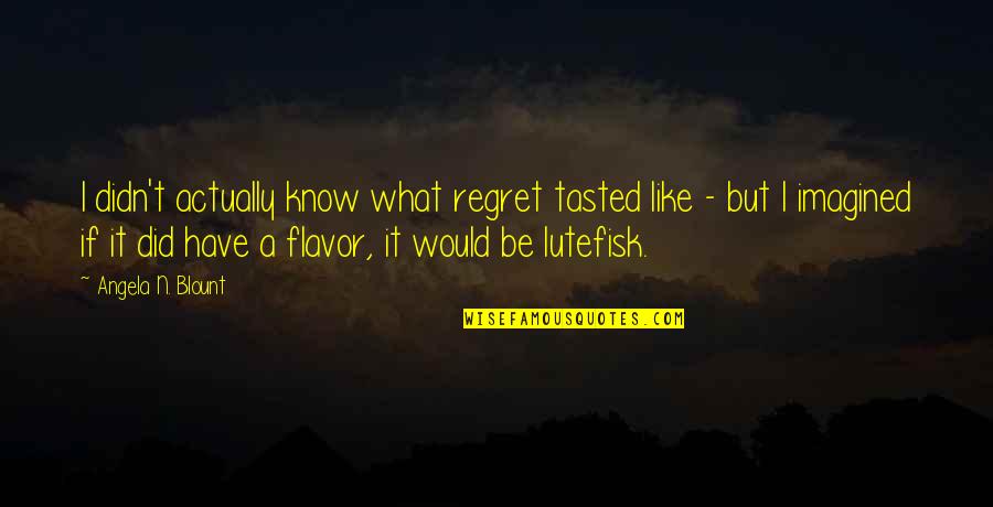 Funny I Would Quotes By Angela N. Blount: I didn't actually know what regret tasted like