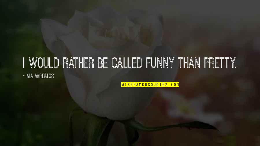 Funny I Would Quotes By Nia Vardalos: I would rather be called funny than pretty.