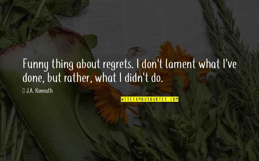 Funny I'd Rather Quotes By J.A. Konrath: Funny thing about regrets. I don't lament what