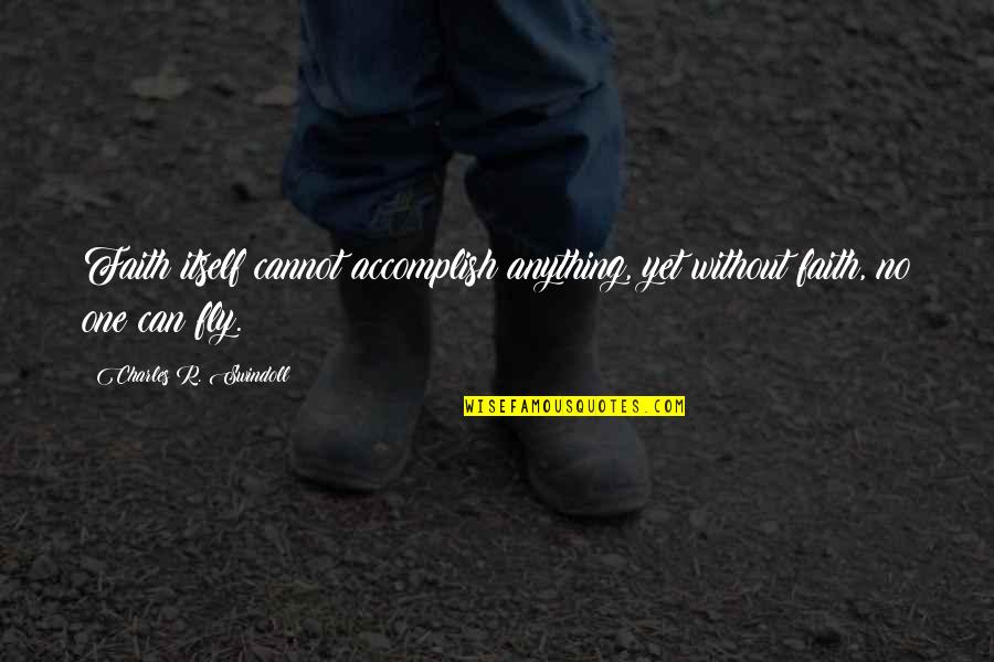 Funny Ideal Man Quotes By Charles R. Swindoll: Faith itself cannot accomplish anything, yet without faith, Funny Ideal Man Quotes By Charles R. Swindoll: Faith itself cannot accomplish anything, yet without faith,