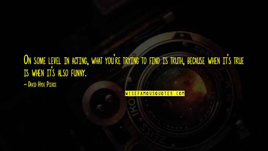 Funny Ideal Man Quotes By David Hyde Pierce: On some level in acting, what you're trying Funny Ideal Man Quotes By David Hyde Pierce: On some level in acting, what you're trying