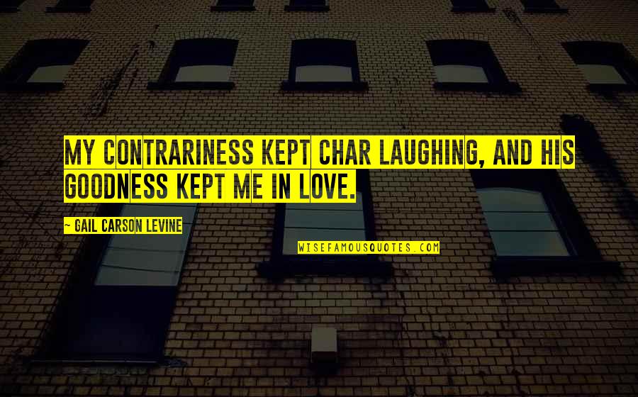 Funny Ideal Man Quotes By Gail Carson Levine: My contrariness kept Char laughing, and his goodness Funny Ideal Man Quotes By Gail Carson Levine: My contrariness kept Char laughing, and his goodness