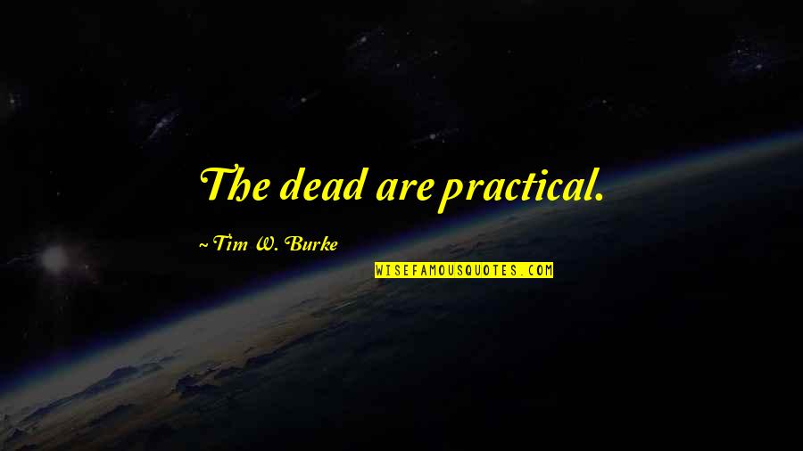 Funny Idi Amin Quotes By Tim W. Burke: The dead are practical. Funny Idi Amin Quotes By Tim W. Burke: The dead are practical.