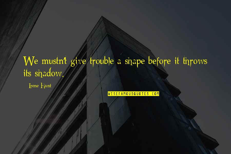 Funny Idioms Quotes By Irene Hunt: We mustn't give trouble a shape before it