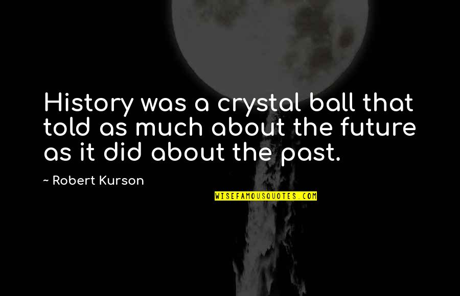 Funny Idioms Quotes By Robert Kurson: History was a crystal ball that told as Funny Idioms Quotes By Robert Kurson: History was a crystal ball that told as