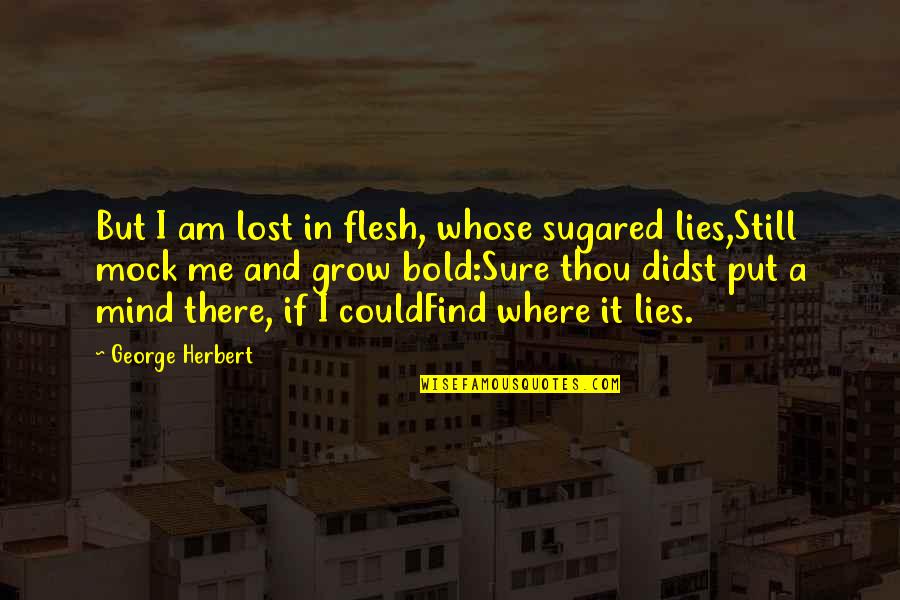 Funny Idleness Quotes By George Herbert: But I am lost in flesh, whose sugared Funny Idleness Quotes By George Herbert: But I am lost in flesh, whose sugared