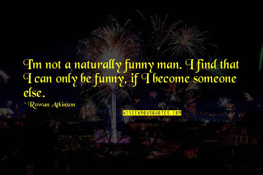 Funny If Only Quotes By Rowan Atkinson: I'm not a naturally funny man. I find