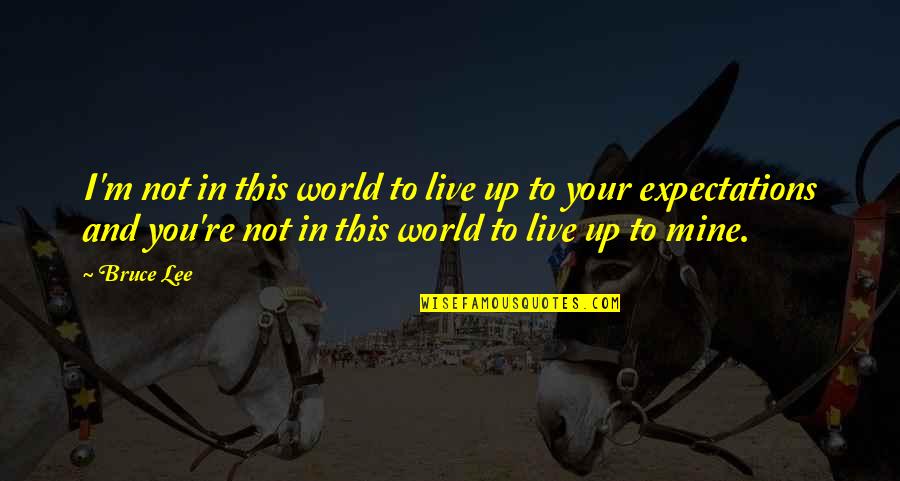 Funny Ig Quote Quotes By Bruce Lee: I'm not in this world to live up Funny Ig Quote Quotes By Bruce Lee: I'm not in this world to live up