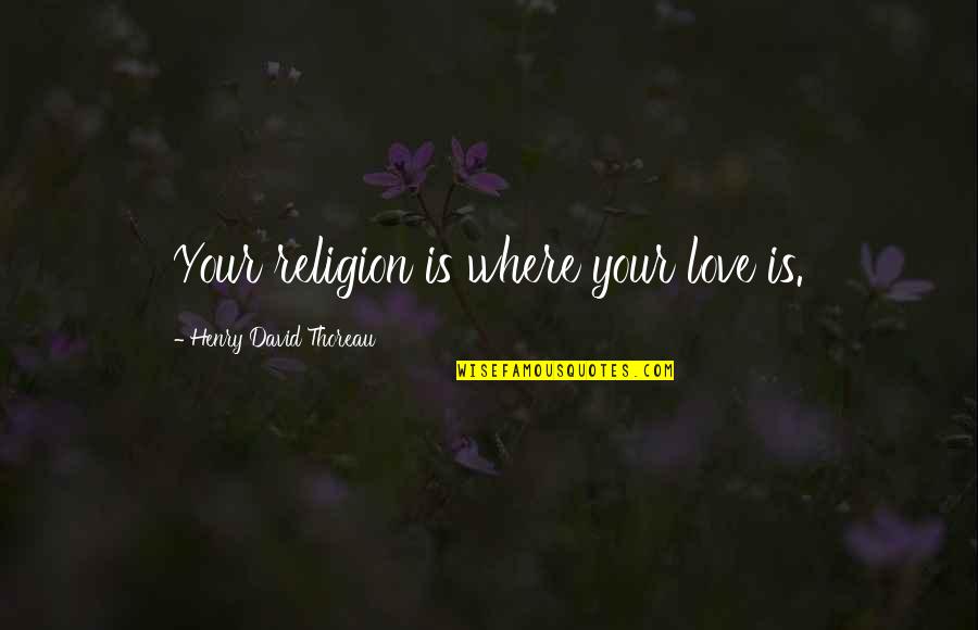 Funny Ill Health Quotes By Henry David Thoreau: Your religion is where your love is.