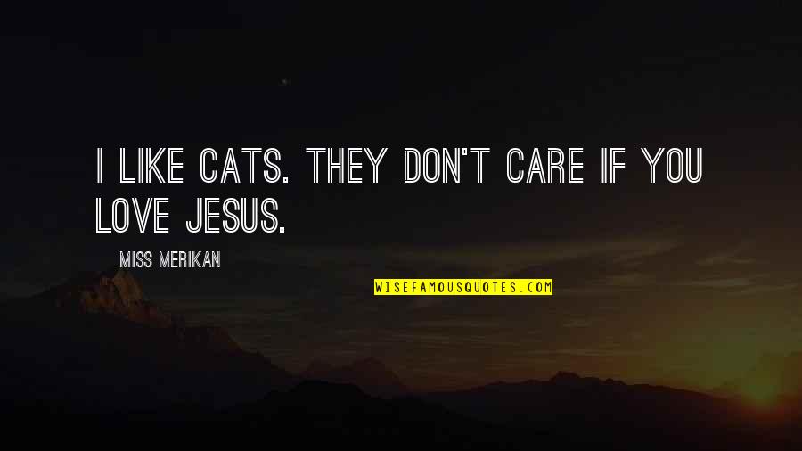 Funny I'll Miss You Like Quotes By Miss Merikan: I like cats. They don't care if you Funny I'll Miss You Like Quotes By Miss Merikan: I like cats. They don't care if you