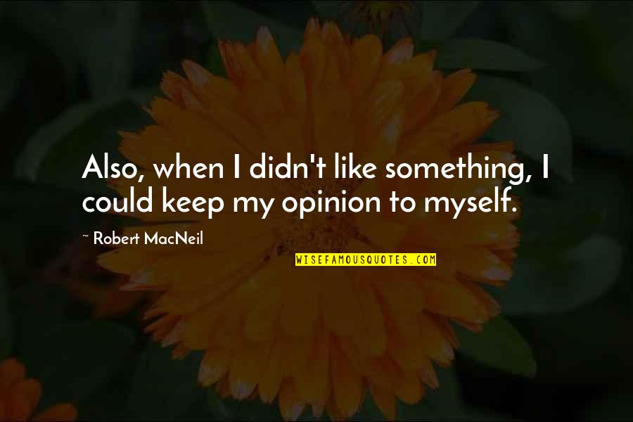 Funny I'll Miss You Like Quotes By Robert MacNeil: Also, when I didn't like something, I could