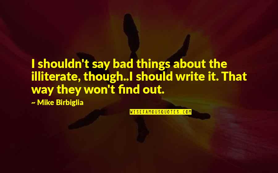 Funny Illiterate Quotes By Mike Birbiglia: I shouldn't say bad things about the illiterate,