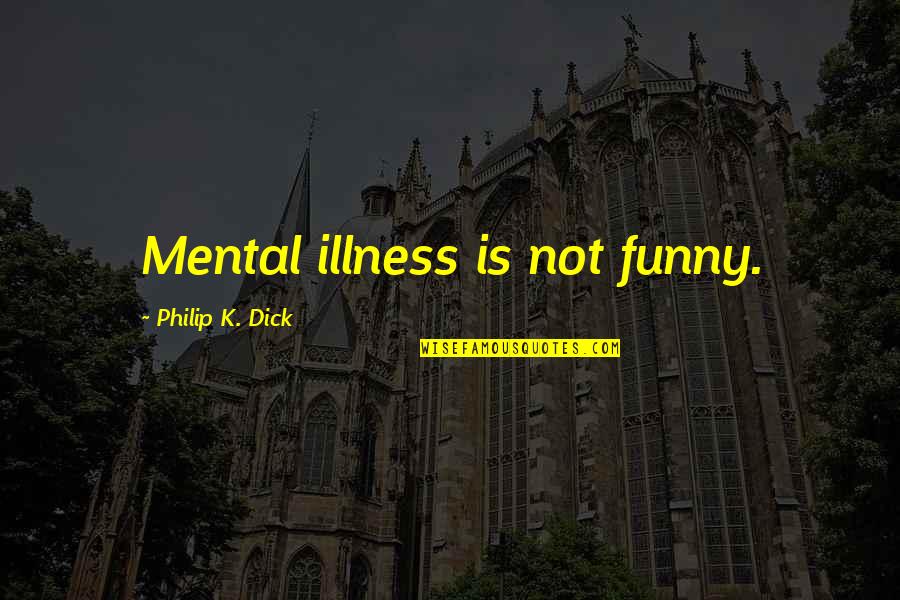 Funny Illness Quotes By Philip K. Dick: Mental illness is not funny.