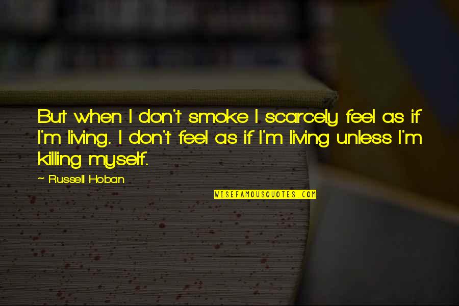 Funny Im Happier Than Quotes By Russell Hoban: But when I don't smoke I scarcely feel