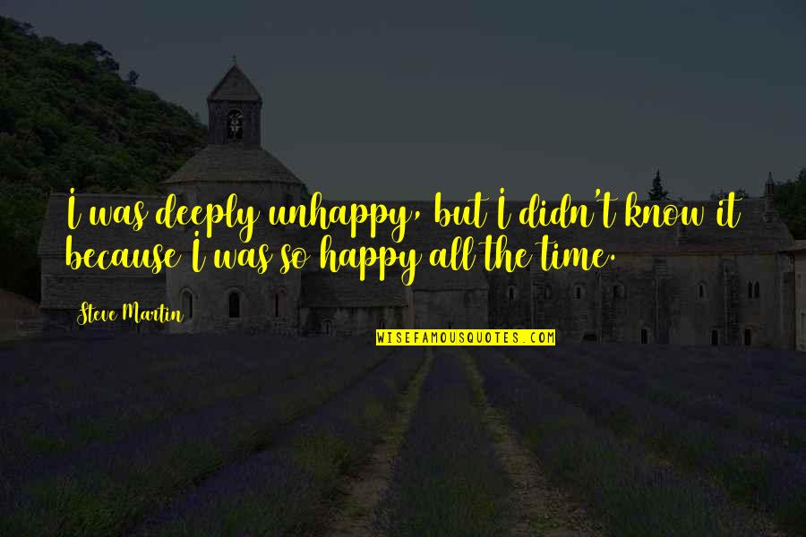 Funny I'm Happy Quotes By Steve Martin: I was deeply unhappy, but I didn't know