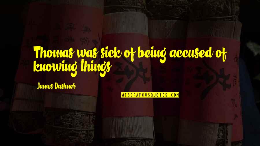 Funny I'm Sick Quotes By James Dashner: Thomas was sick of being accused of knowing Funny I'm Sick Quotes By James Dashner: Thomas was sick of being accused of knowing
