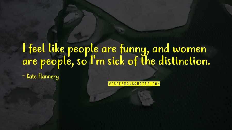 Funny I'm Sick Quotes By Kate Flannery: I feel like people are funny, and women
