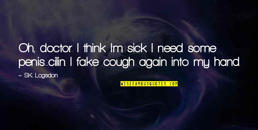 Funny I'm Sick Quotes By S.K. Logsdon: Oh, doctor. I think I'm sick I need