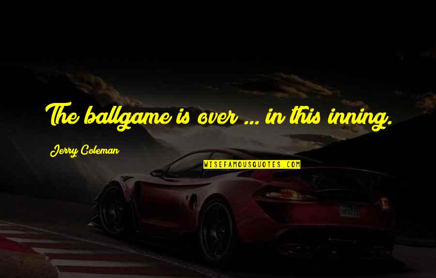 Funny I'm So Over You Quotes By Jerry Coleman: The ballgame is over ... in this inning. Funny I'm So Over You Quotes By Jerry Coleman: The ballgame is over ... in this inning.