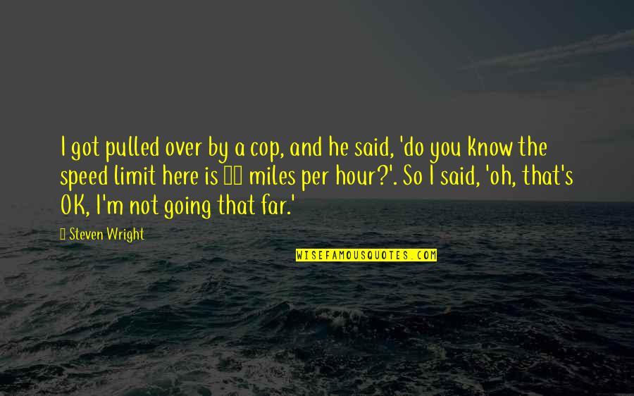 Funny I'm So Over You Quotes By Steven Wright: I got pulled over by a cop, and Funny I'm So Over You Quotes By Steven Wright: I got pulled over by a cop, and