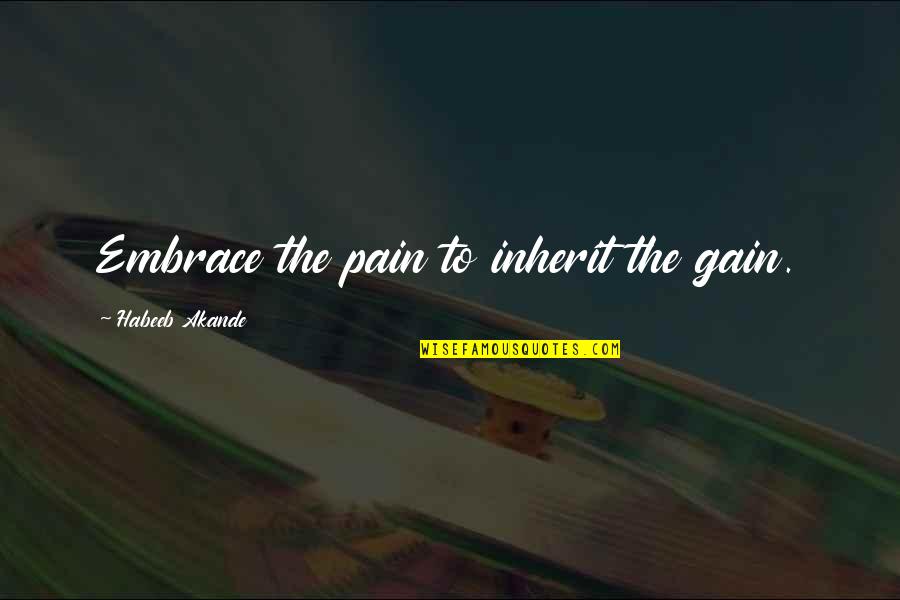Funny I'm Tired Quotes By Habeeb Akande: Embrace the pain to inherit the gain.
