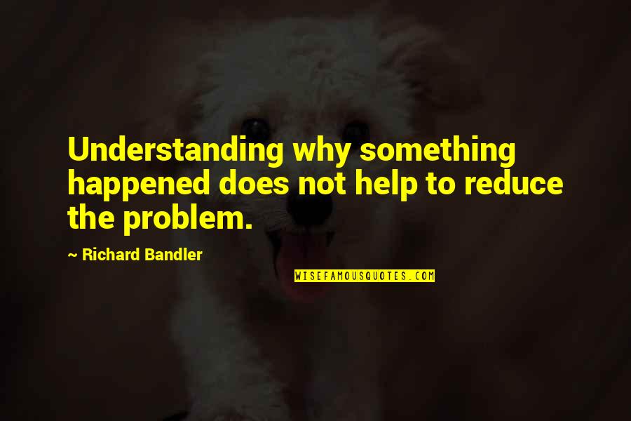 Funny I'm Tired Quotes By Richard Bandler: Understanding why something happened does not help to