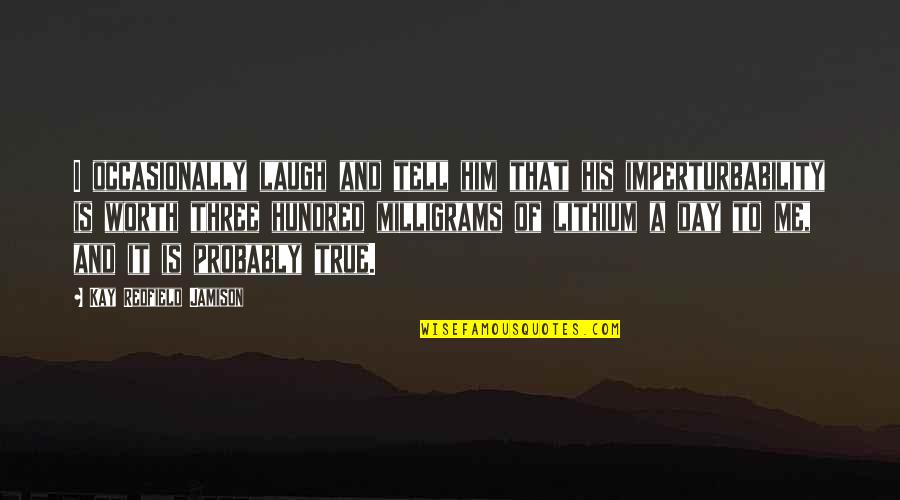 Funny I'm Worth It Quotes By Kay Redfield Jamison: I occasionally laugh and tell him that his