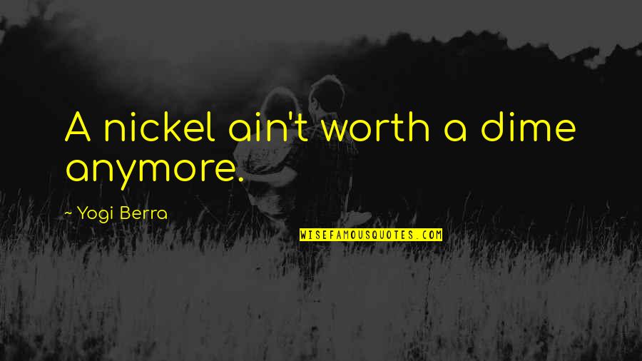 Funny I'm Worth It Quotes By Yogi Berra: A nickel ain't worth a dime anymore.