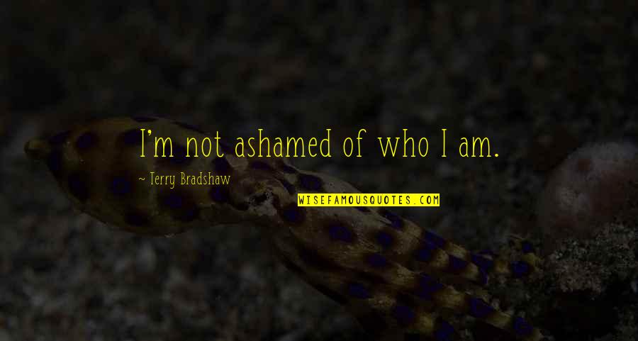 Funny Images An Quotes By Terry Bradshaw: I'm not ashamed of who I am.