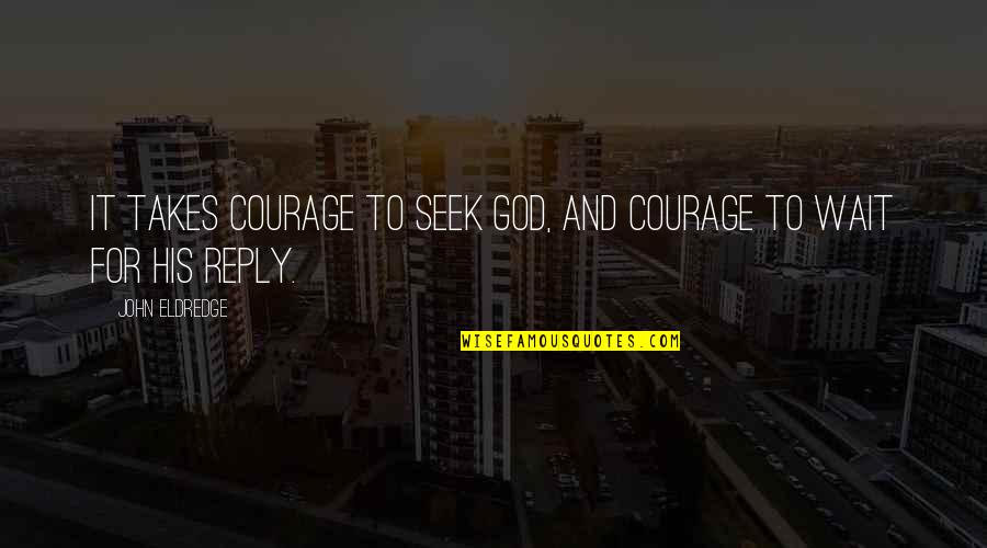 Funny Immortal Quotes By John Eldredge: It takes courage to seek God, and courage Funny Immortal Quotes By John Eldredge: It takes courage to seek God, and courage