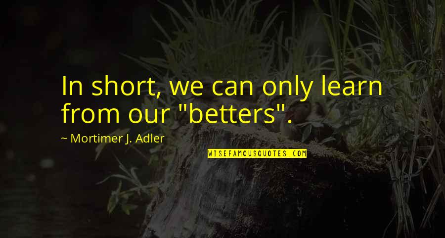 Funny Immortality Quotes By Mortimer J. Adler: In short, we can only learn from our