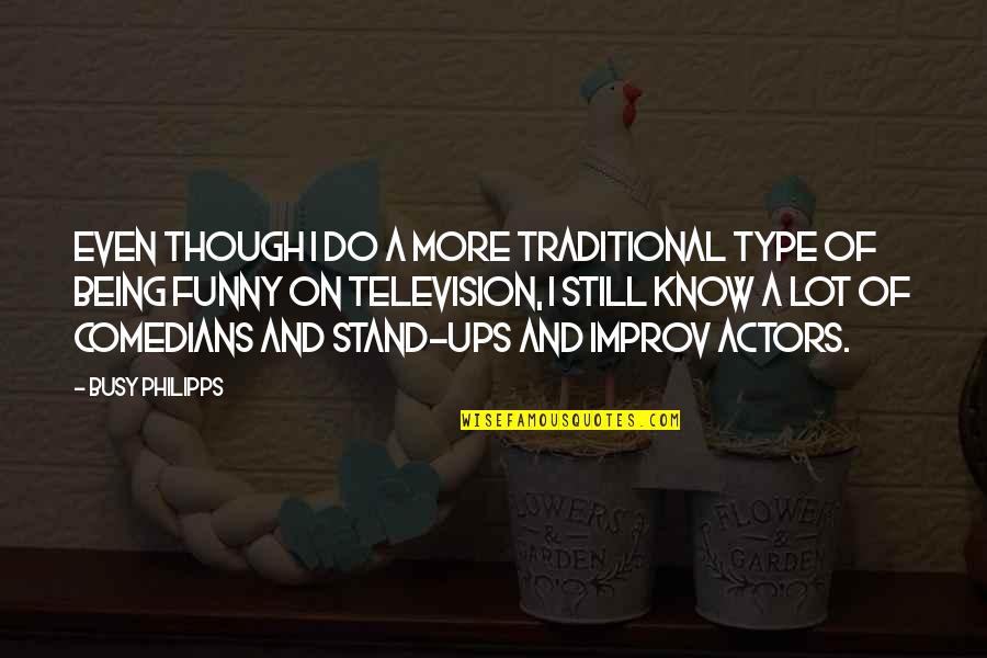 Funny Improv Quotes By Busy Philipps: Even though I do a more traditional type
