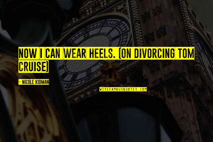 Funny Improv Quotes By Nicole Kidman: Now I can wear heels. (on divorcing Tom