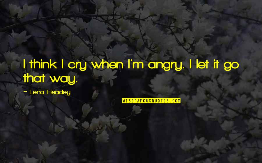 Funny In Law Quotes By Lena Headey: I think I cry when I'm angry. I Funny In Law Quotes By Lena Headey: I think I cry when I'm angry. I