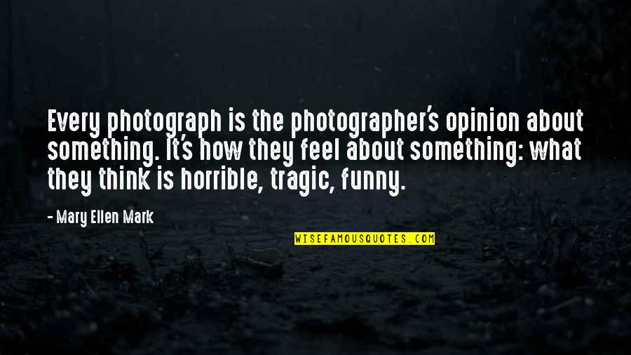 Funny In My Opinion Quotes By Mary Ellen Mark: Every photograph is the photographer's opinion about something.