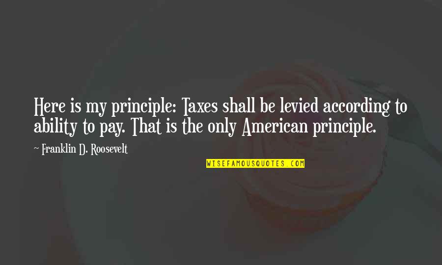 Funny Inbox Quotes By Franklin D. Roosevelt: Here is my principle: Taxes shall be levied