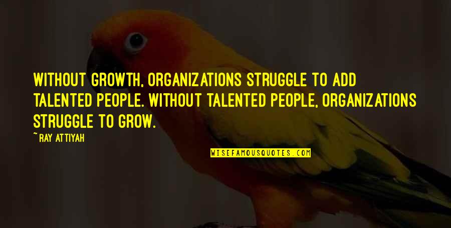 Funny Income Tax Quotes By Ray Attiyah: Without growth, organizations struggle to add talented people.