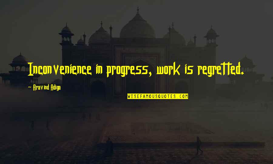 Funny Inconvenience Quotes By Aravind Adiga: Inconvenience in progress, work is regretted.