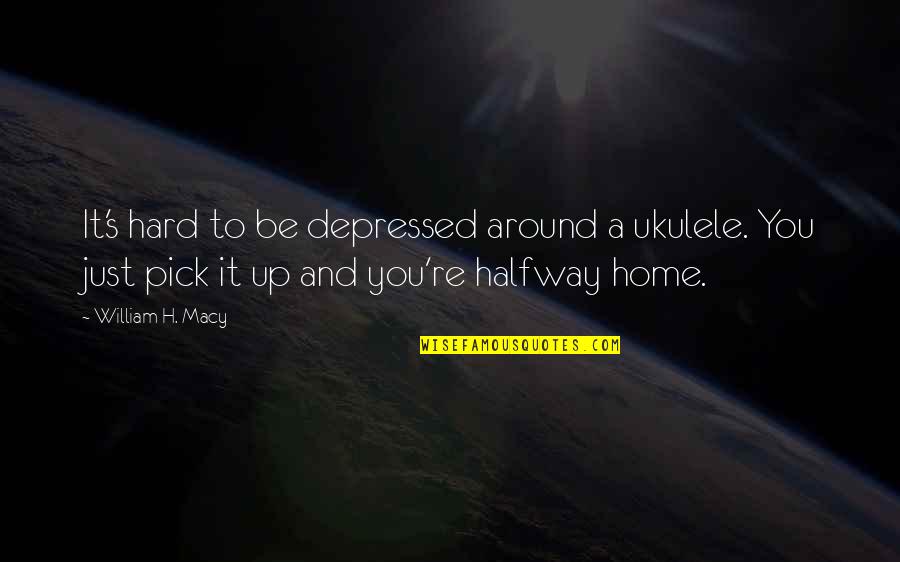 Funny Injured Quotes By William H. Macy: It's hard to be depressed around a ukulele.