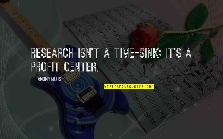 Funny Insp Quotes By Anonymous: Research isn't a time-sink; it's a profit center.